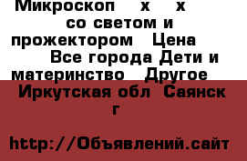 Микроскоп 100х-750х zoom, со светом и прожектором › Цена ­ 1 990 - Все города Дети и материнство » Другое   . Иркутская обл.,Саянск г.